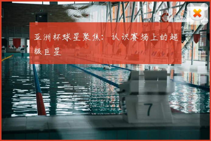 亚洲杯球星聚焦:认识赛场上的超级巨星