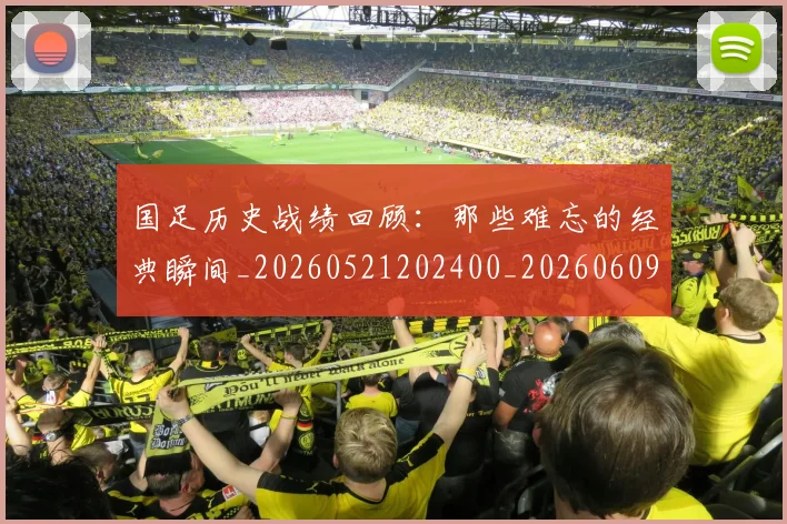 国足历史战绩回顾:那些难忘的经典瞬间_20260521202400_20260609132616
