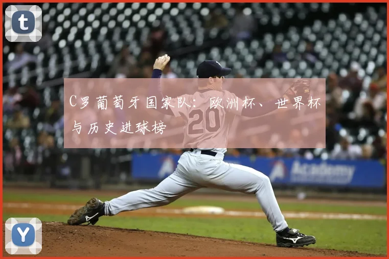 C罗葡萄牙国家队：欧洲杯、世界杯与历史进球榜
