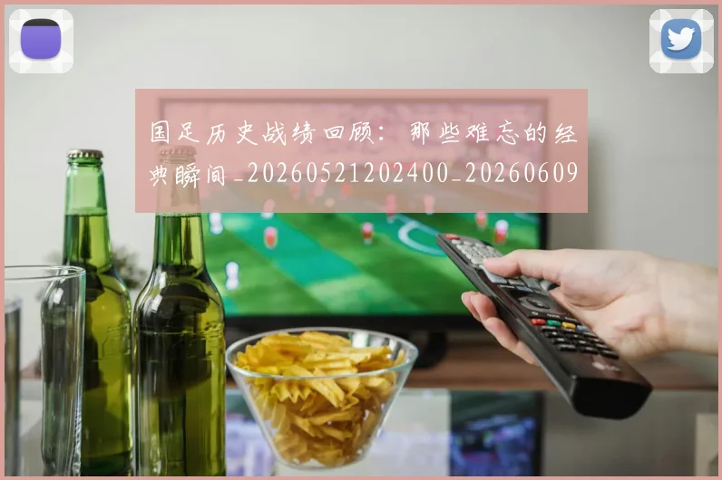 国足历史战绩回顾:那些难忘的经典瞬间_20260521202400_20260609132616