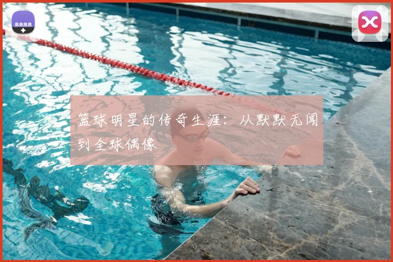 篮球明星的传奇生涯：从默默无闻到全球偶像