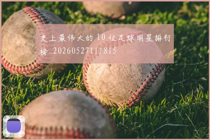 史上最伟大的 10 位足球明星排行榜_20260527111815
