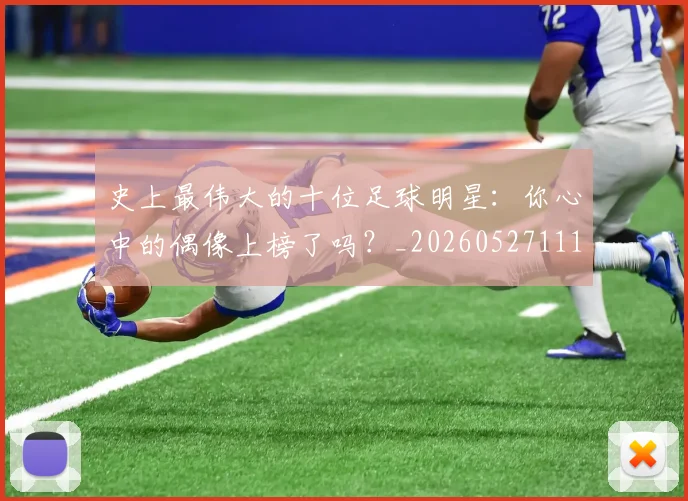 史上最伟大的十位足球明星：你心中的偶像上榜了吗？_20260527111815