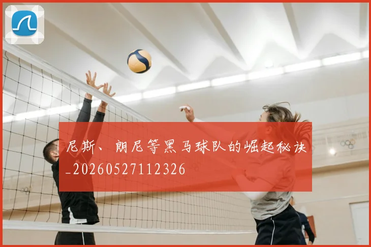 尼斯、朗尼等黑马球队的崛起秘诀_20260527112326