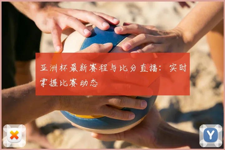亚洲杯最新赛程与比分直播:实时掌握比赛动态